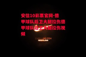 安信10彩票官网-德甲球队后卫大腿拉伤德甲球队后卫大腿拉伤视频