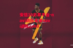 安信10彩票平台-navi战队名单navi战队ceh9