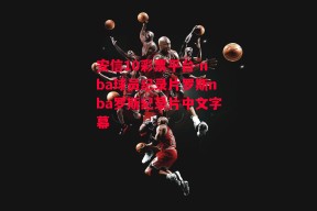 安信10彩票平台-nba球员纪录片罗斯nba罗斯纪录片中文字幕