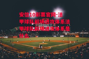 安信10彩票官网-法甲球队前场进攻体系法甲球队前场进攻体系是什么